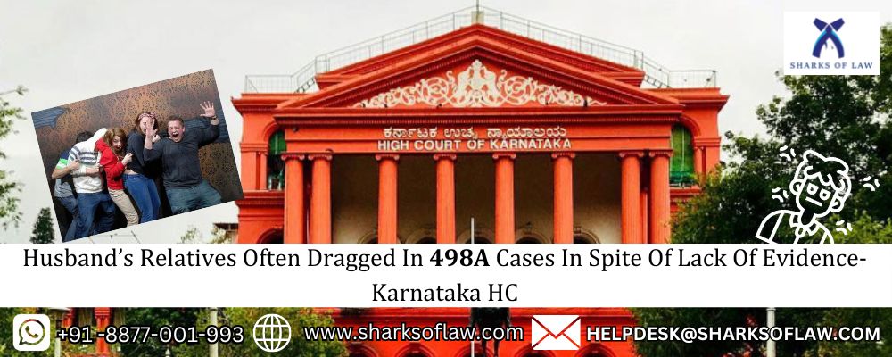 Husband’s Relatives Often Dragged In 498A Cases In Spite Of Lack Of Evidence- Karnataka HC